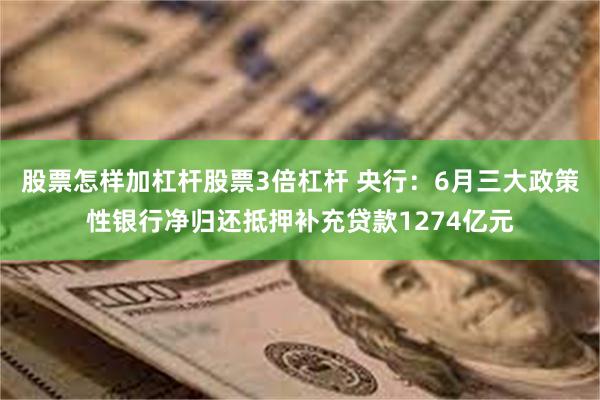 股票怎样加杠杆股票3倍杠杆 央行：6月三大政策性银行净归还抵押补充贷款1274亿元