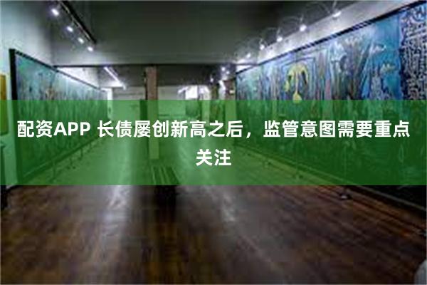 配资APP 长债屡创新高之后，监管意图需要重点关注