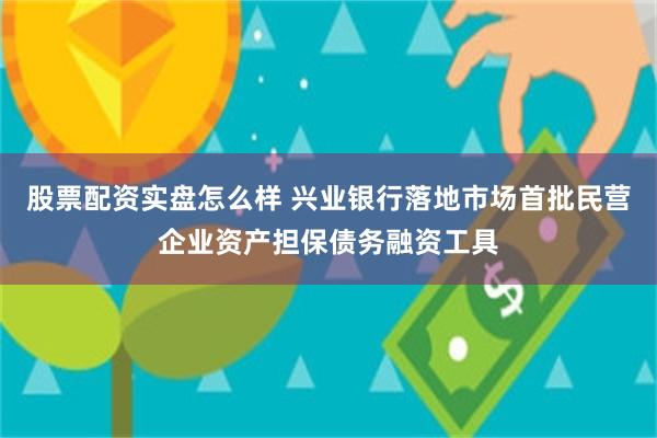 股票配资实盘怎么样 兴业银行落地市场首批民营企业资产担保债务融资工具