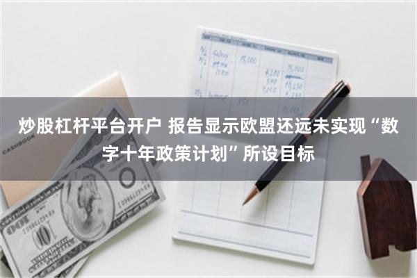 炒股杠杆平台开户 报告显示欧盟还远未实现“数字十年政策计划”所设目标