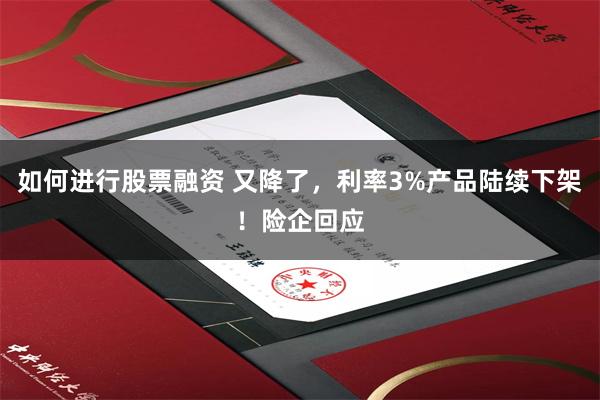 如何进行股票融资 又降了，利率3%产品陆续下架！险企回应