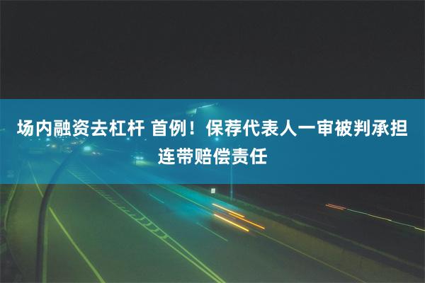 场内融资去杠杆 首例！保荐代表人一审被判承担连带赔偿责任