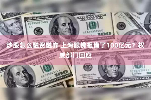 炒股怎么融资融券 上海跟佛祖借了100亿元？权威部门回应