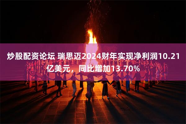 炒股配资论坛 瑞思迈2024财年实现净利润10.21亿美元，同比增加13.70%