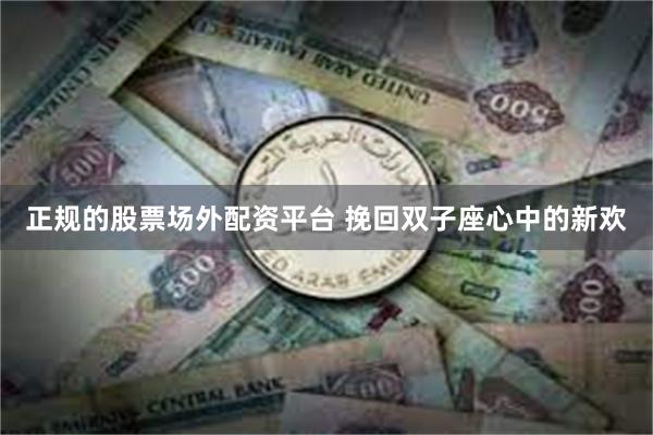 正规的股票场外配资平台 挽回双子座心中的新欢