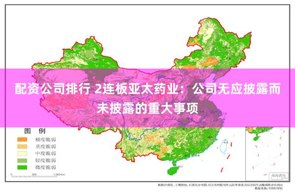 配资公司排行 2连板亚太药业：公司无应披露而未披露的重大事项