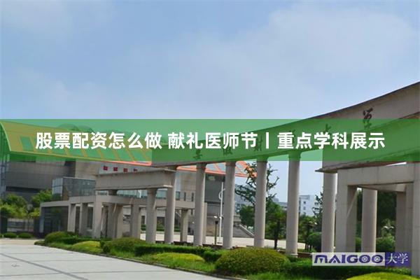 股票配资怎么做 献礼医师节丨重点学科展示