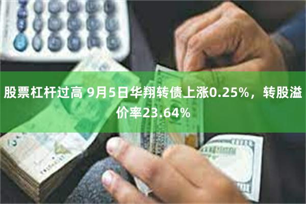 股票杠杆过高 9月5日华翔转债上涨0.25%，转股溢价率23.64%