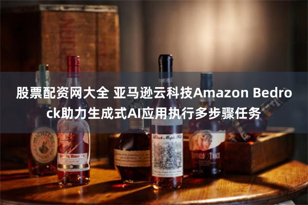 股票配资网大全 亚马逊云科技Amazon Bedrock助力生成式AI应用执行多步骤任务