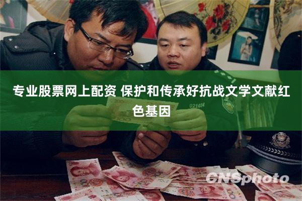 专业股票网上配资 保护和传承好抗战文学文献红色基因