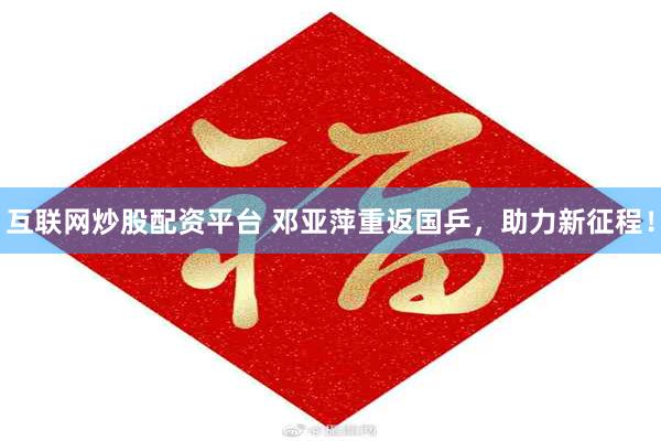 互联网炒股配资平台 邓亚萍重返国乒，助力新征程！