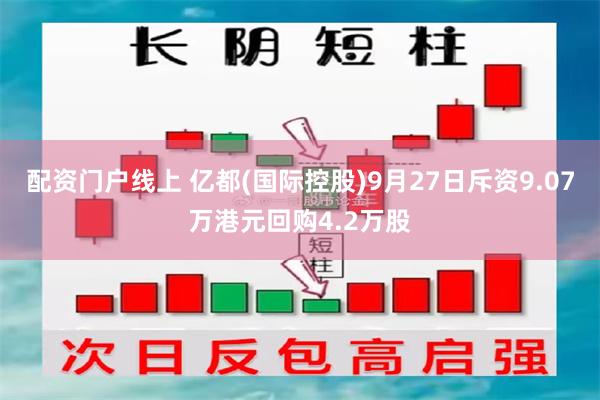 配资门户线上 亿都(国际控股)9月27日斥资9.07万港元回购4.2万股