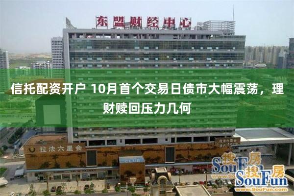 信托配资开户 10月首个交易日债市大幅震荡，理财赎回压力几何