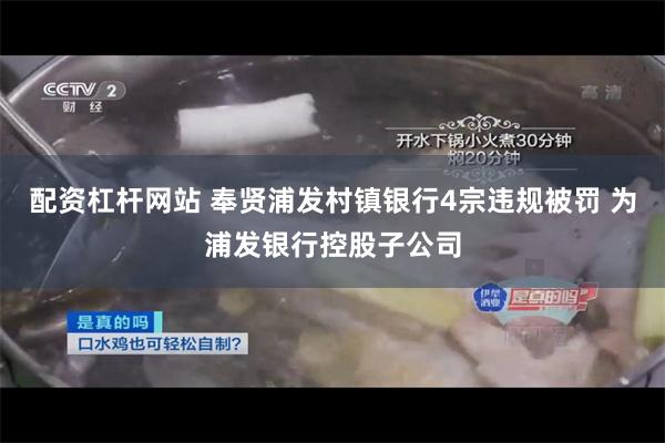 配资杠杆网站 奉贤浦发村镇银行4宗违规被罚 为浦发银行控股子公司