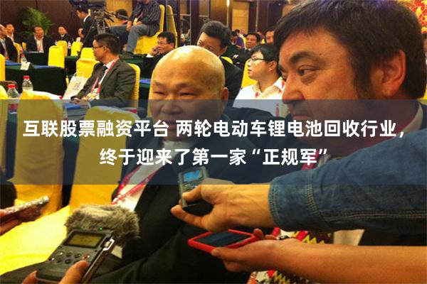 互联股票融资平台 两轮电动车锂电池回收行业，终于迎来了第一家“正规军”