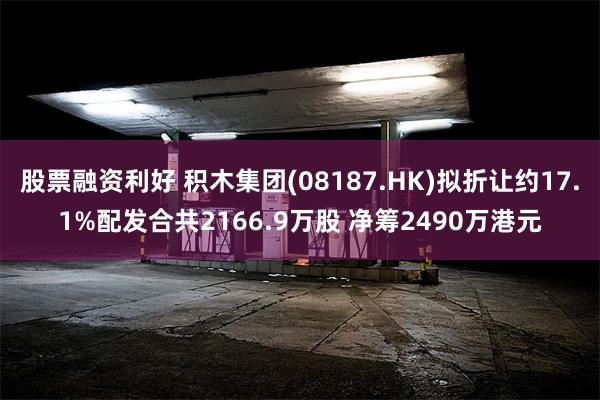 股票融资利好 积木集团(08187.HK)拟折让约17.1%配发合共2166.9万股 净筹2490万港元