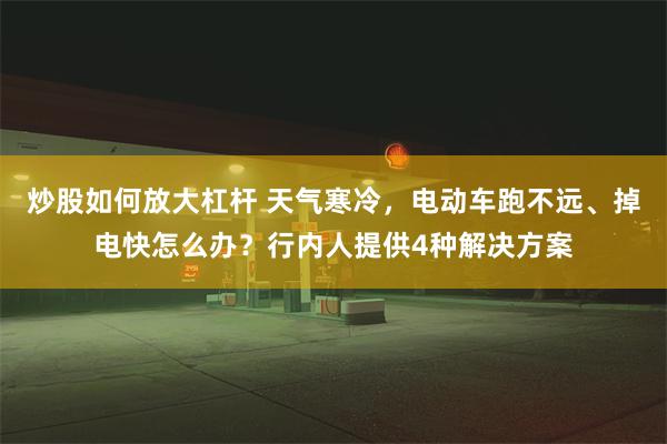 炒股如何放大杠杆 天气寒冷，电动车跑不远、掉电快怎么办？行内人提供4种解决方案