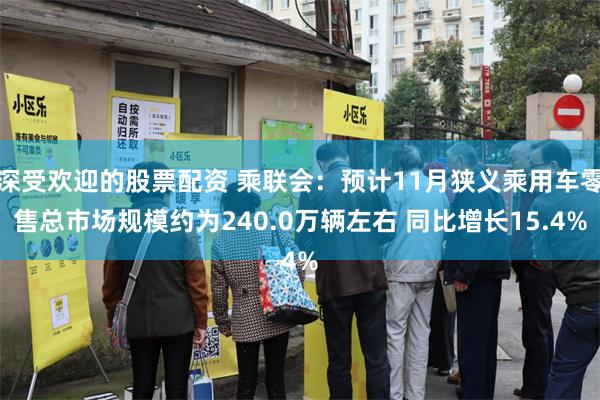 深受欢迎的股票配资 乘联会：预计11月狭义乘用车零售总市场规模约为240.0万辆左右 同比增长15.4%