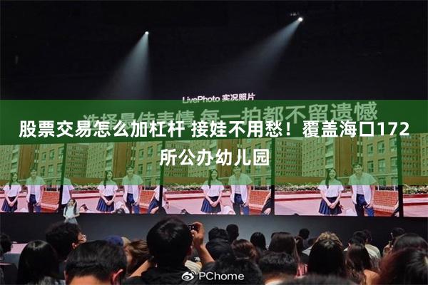 股票交易怎么加杠杆 接娃不用愁！覆盖海口172所公办幼儿园