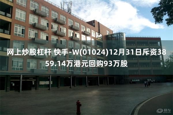 网上炒股杠杆 快手-W(01024)12月31日斥资3859.14万港元回购93万股