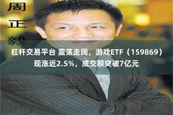 杠杆交易平台 震荡走阔，游戏ETF（159869）现涨近2.5%，成交额突破7亿元