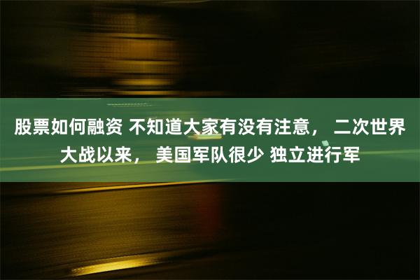 股票如何融资 不知道大家有没有注意， 二次世界大战以来， 美国军队很少 独立进行军