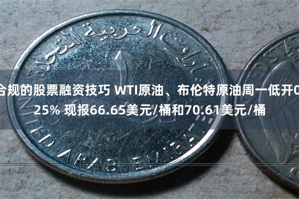 合规的股票融资技巧 WTI原油、布伦特原油周一低开0.25% 现报66.65美元/桶和70.61美元/桶