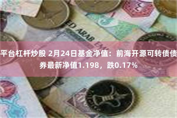 平台杠杆炒股 2月24日基金净值：前海开源可转债债券最新净值1.198，跌0.17%