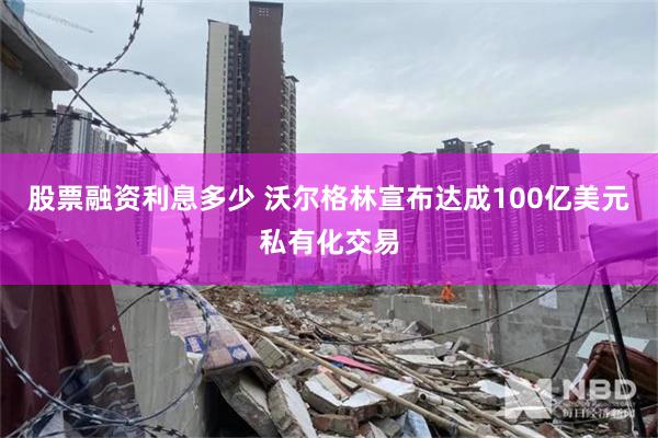 股票融资利息多少 沃尔格林宣布达成100亿美元私有化交易