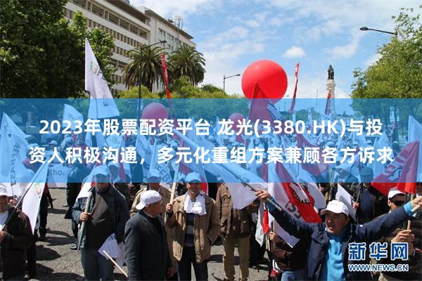 2023年股票配资平台 龙光(3380.HK)与投资人积极沟通，多元化重组方案兼顾各方诉求