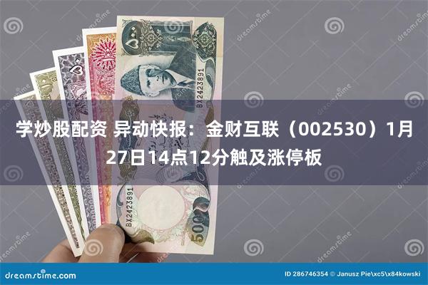 学炒股配资 异动快报：金财互联（002530）1月27日14点12分触及涨停板