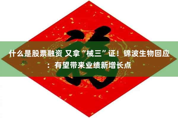什么是股票融资 又拿“械三”证！锦波生物回应：有望带来业绩新增长点