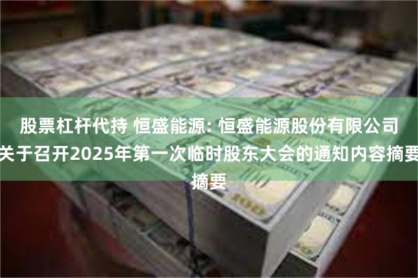 股票杠杆代持 恒盛能源: 恒盛能源股份有限公司关于召开2025年第一次临时股东大会的通知内容摘要